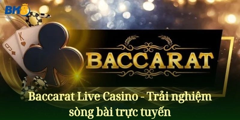 Baccarat Live Casino - Trải nghiệm sòng bài trực tuyến