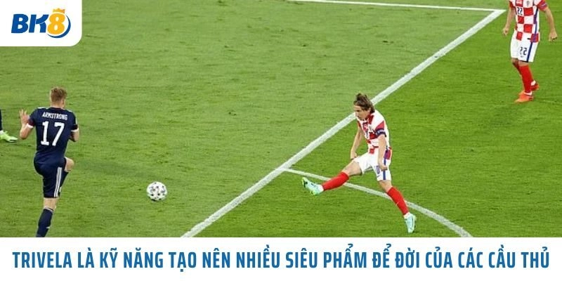 Trivela là kỹ năng tạo nên nhiều siêu phẩm để đời của các cầu thủ