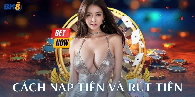Hướng dẫn cách nạp tiền và rút tiền tại BK8