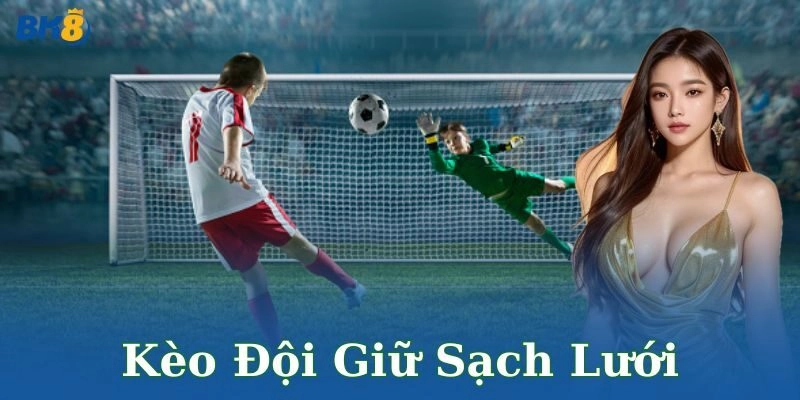 Kèo đội giữ sạch lưới: Thử thách gay cấn, thưởng lớn