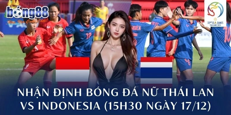 Nhận định bóng đá nữ Thái Lan vs Indonesia (15h30 ngày 17/12)