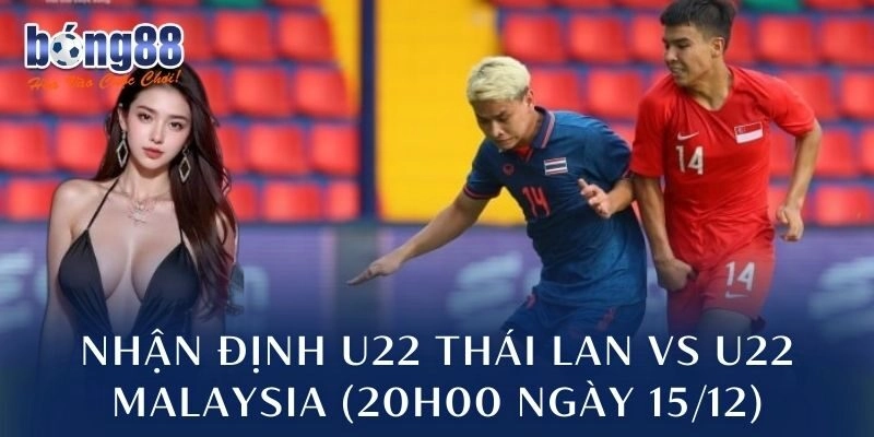 Nhận định U22 Thái Lan vs U22 Malaysia (20h00 ngày 15/12): Bán kết bản lĩnh