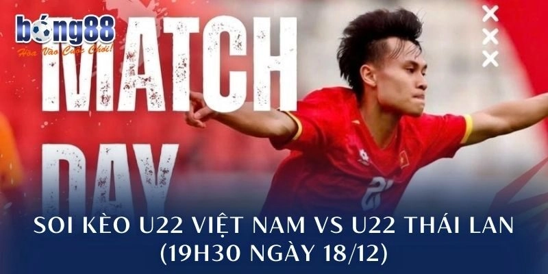 Soi Kèo U22 Việt Nam Vs U22 Thái Lan (19h30 Ngày 18/12): Thế Trận Khó Lường