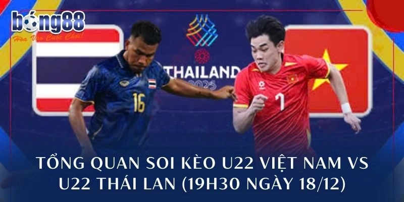 Tổng quan soi kèo U22 Việt Nam vs U22 Thái Lan (19h30 ngày 18/12)