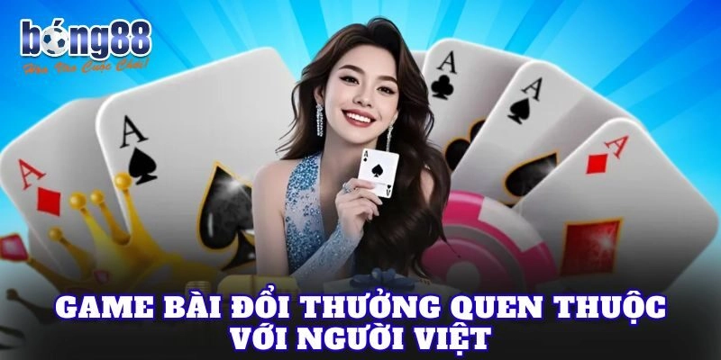Game bài đổi thưởng quen thuộc với người Việt