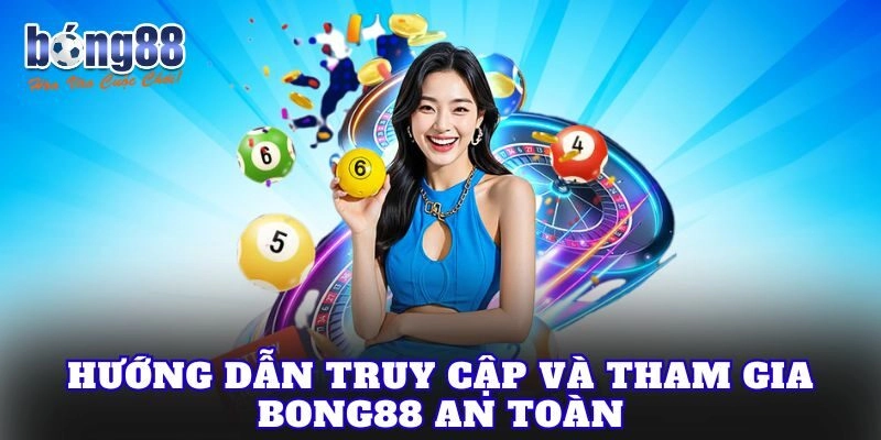 Hướng dẫn truy cập và tham gia Bong88 an toàn